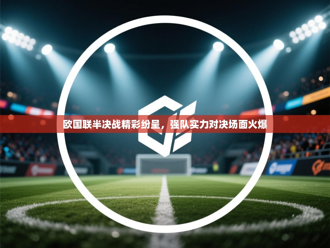 欧国联半决战精彩纷呈，强队实力对决场面火爆  第1张