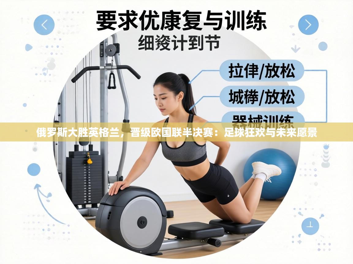 俄罗斯大胜英格兰，晋级欧国联半决赛：足球狂欢与未来愿景  第2张