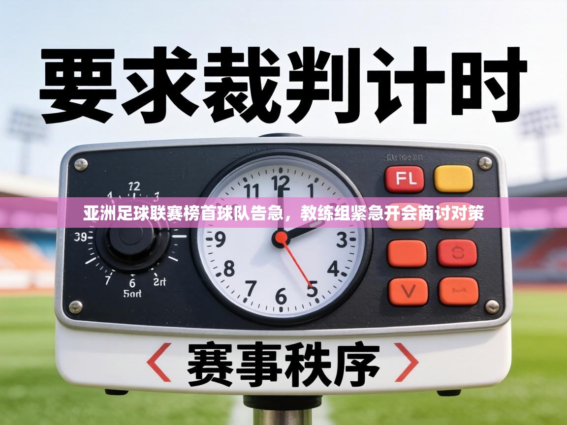 亚洲足球联赛榜首球队告急,教练组紧急开会商讨对策 第1张